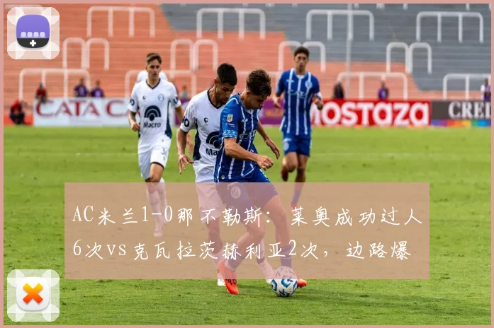 AC米兰1-0那不勒斯：莱奥成功过人6次vs克瓦拉茨赫利亚2次，边路爆点统治力