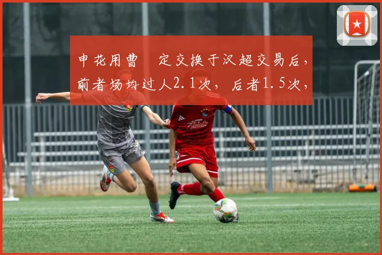 申花用曹赟定交换于汉超交易后，前者场均过人2.1次，后者1.5次，边路爆破能力下滑