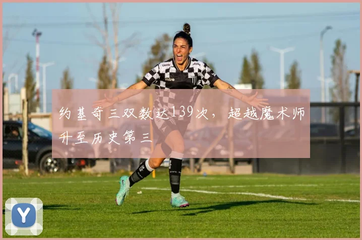 约基奇三双数达139次，超越魔术师升至历史第三