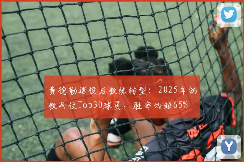 费德勒退役后教练转型：2025年执教两位Top30球员，胜率均超65%