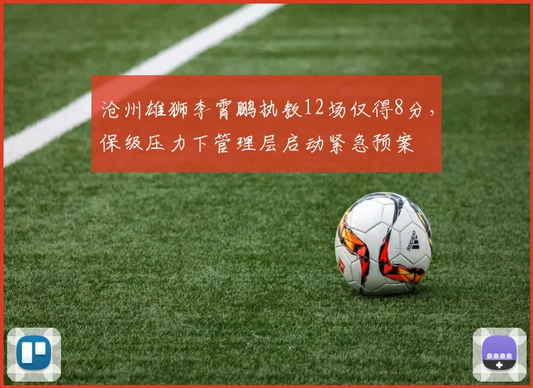 沧州雄狮李霄鹏执教12场仅得8分，保级压力下管理层启动紧急预案