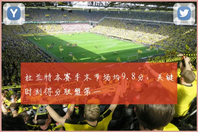杜兰特本赛季末节场均9.8分，关键时刻得分联盟第一