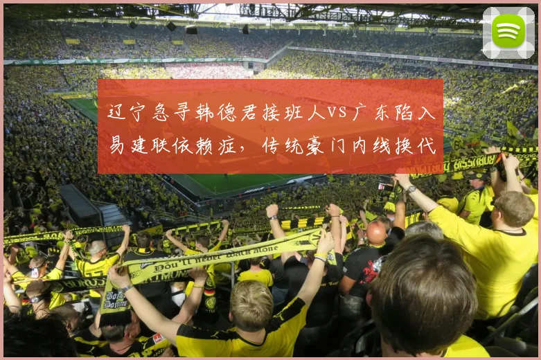 辽宁急寻韩德君接班人vs广东陷入易建联依赖症，传统豪门内线换代路在何方